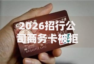 2026招行公司商务卡被拒,差7千元就选这6个平台 2026招行公司商务卡被拒,差7千元就选这6个平台