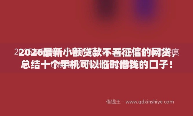 2026最新小额贷款不看征信的网贷,总结十个手机可以临时借钱的口子! 2026最新小额贷款不看征信的网贷,总结十个手机可以临时借钱的口子!