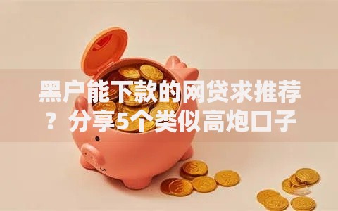 黑户能下款的网贷求推荐？分享5个类似高炮口子的平台