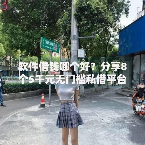 软件借钱哪个好？分享8个5千元无门槛私借平台