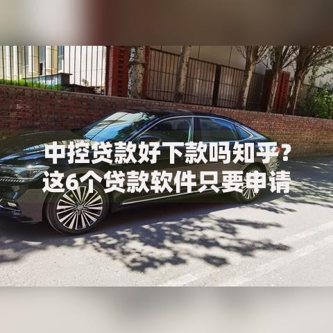 中控贷款好下款吗知乎？这6个贷款软件只要申请就通过值得一试