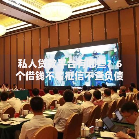 私人贷款平台有哪些？6个借钱不看征信不查负债的平台推荐给你