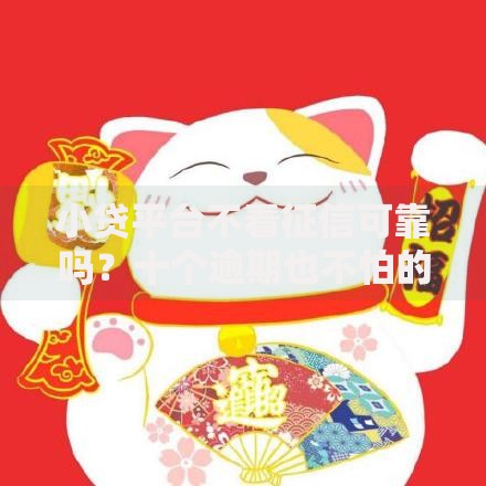 小贷平台不看征信可靠吗?十个逾期也不怕的招财猫贷款平台怎么样 小贷平台不看征信可靠吗?十个逾期也不怕的招财猫贷款平台怎么样