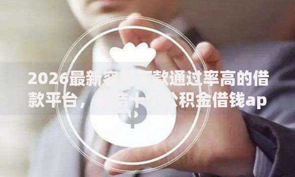 2026最新容易下款通过率高的借款平台，总结十个公积金借钱app！