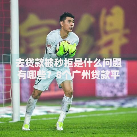 去贷款被秒拒是什么问题有哪些?8个广州贷款平台推荐给你 去贷款被秒拒是什么问题有哪些?8个广州贷款平台推荐给你