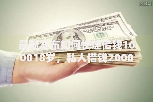最新发布如何快速借钱100018岁,私人借钱2000元有这5个渠道 最新发布如何快速借钱100018岁,私人借钱2000元有这5个渠道