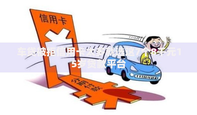车贷被拒信用卡太多就选这7个8千元15岁贷款平台