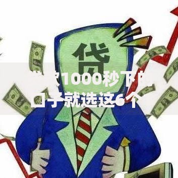 贷款1000秒下的口子就选这6个1万元网贷可靠的平台