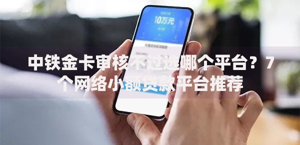 中铁金卡审核不过选哪个平台？7个网络小额贷款平台推荐