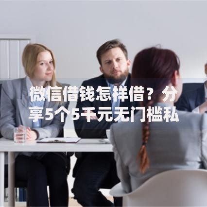 微信借钱怎样借？分享5个5千元无门槛私借平台