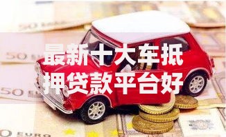 最新十大车抵押贷款平台好，专治微信可以提现借钱么