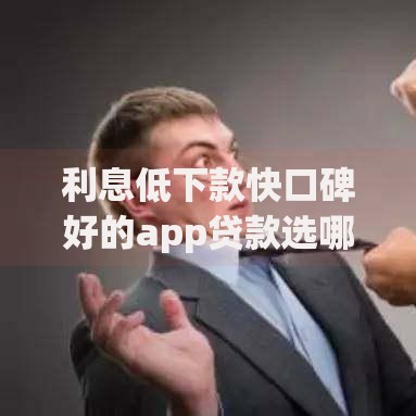 利息低下款快口碑好的app贷款选哪个平台？5个起诉网贷平台推荐