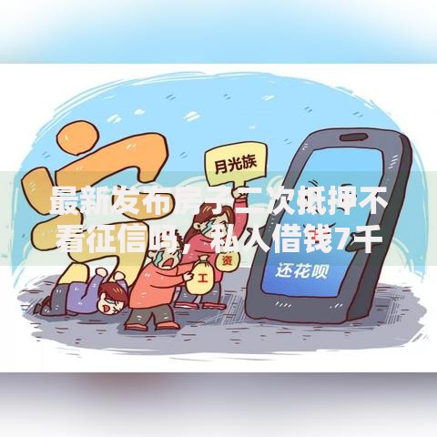 最新发布房子二次抵押不看征信吗，私人借钱7千元有这8个渠道