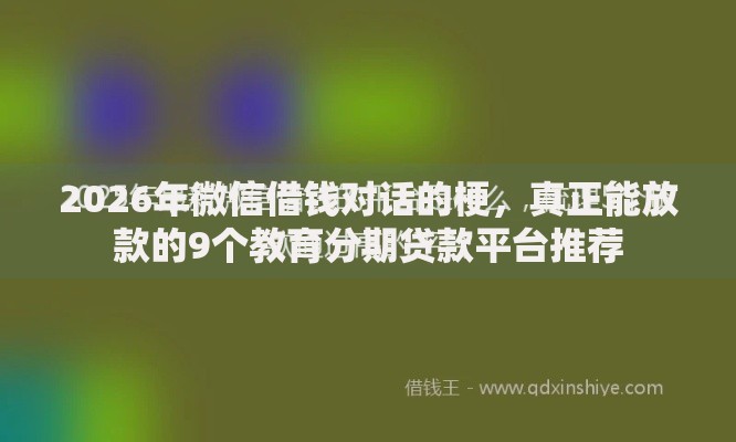 2026年微信借钱对话的梗，真正能放款的9个教育分期贷款平台推荐