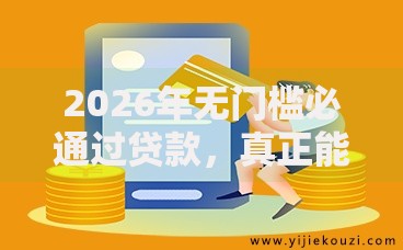 2026年无门槛必通过贷款，真正能放款的10个好过的贷款平台推荐