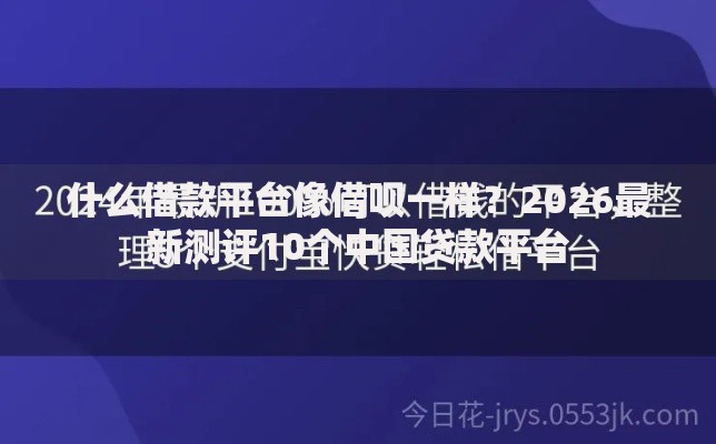 什么借款平台像借呗一样？2026最新测评10个中国贷款平台