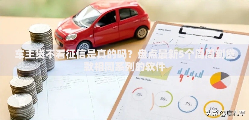 车主贷不看征信是真的吗？盘点最新5个周周到贷款相同系列的软件