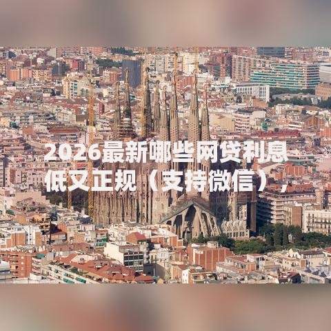 2026最新哪些网贷利息低又正规（支持微信），8个黑户小贷平台好借款无私分享