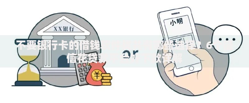 不要银行卡的借钱软件拢共有哪些选择？6个征信花贷款平台好下款详解