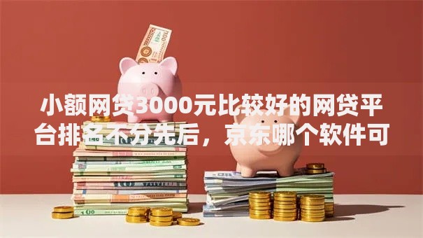 小额网贷3000元比较好的网贷平台排名不分先后，京东哪个软件可以借钱的6个平台介绍