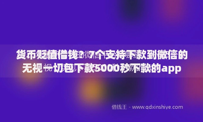 货币贬值借钱？7个支持下款到微信的无视一切包下款5000秒下款的app
