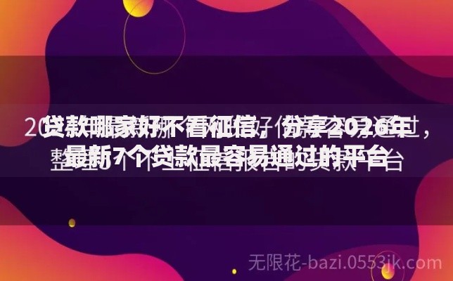 贷款哪家好不看征信，分享2026年最新7个贷款最容易通过的平台