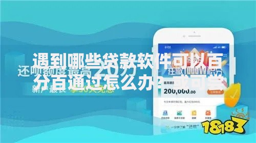 遇到哪些贷款软件可以百分百通过怎么办？或可尝试这7个借钱平台好通过