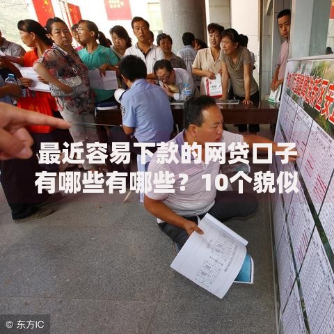 最近容易下款的网贷口子有哪些有哪些？10个貌似免审批、哪些属于网贷平台合集