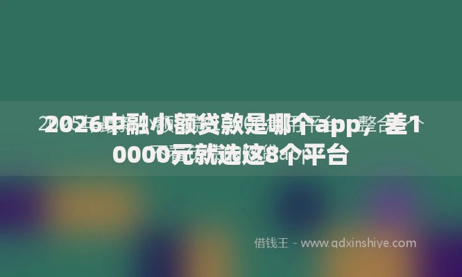 2026中融小额贷款是哪个app,差10000元就选这8个平台 2026中融小额贷款是哪个app,差10000元就选这8个平台