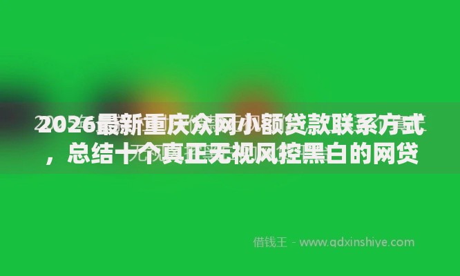2026最新重庆众网小额贷款联系方式，总结十个真正无视风控黑白的网贷平台！
