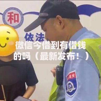 微信今借到有借钱的吗（最新发布！）5个征信黑了借款平台可以借钱应急