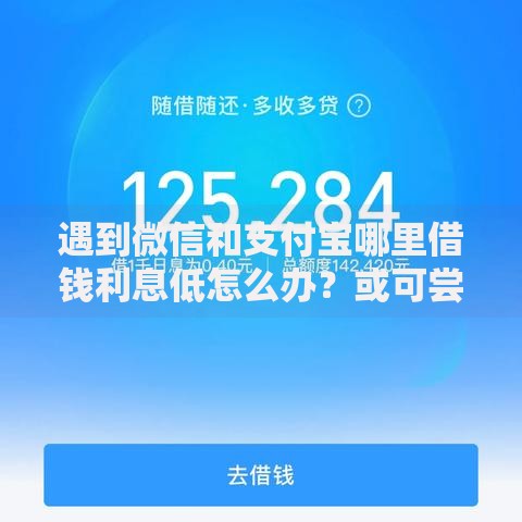 遇到微信和支付宝哪里借钱利息低怎么办?或可尝试这6个有没有好借钱的平台 遇到微信和支付宝哪里借钱利息低怎么办?或可尝试这6个有没有好借钱的平台