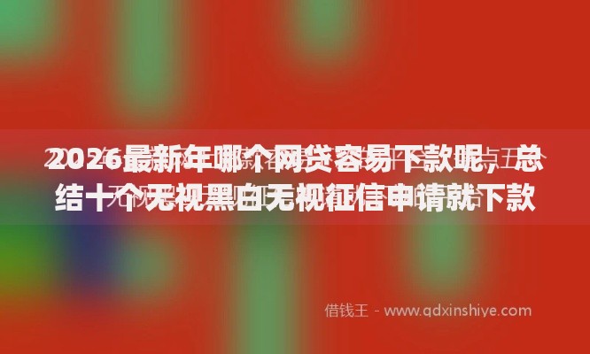2026最新年哪个网贷容易下款呢，总结十个无视黑白无视征信申请就下款的app！