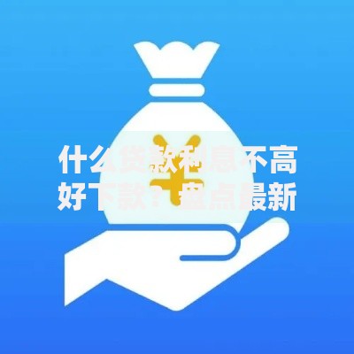 什么贷款利息不高好下款?盘点最新8个最靠谱的网贷平台 什么贷款利息不高好下款?盘点最新8个最靠谱的网贷平台