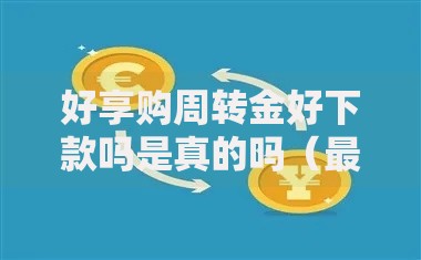 好享购周转金好下款吗是真的吗(最新发布!)10个网贷平台比较容易通过 好享购周转金好下款吗是真的吗(最新发布!)10个网贷平台比较容易通过