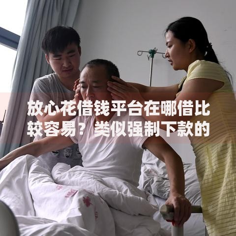 放心花借钱平台在哪借比较容易？类似强制下款的7个口子参考