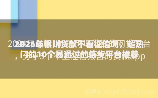 2026年银川贷款不看征信吗，超热门的10个易通过的信货平台推荐