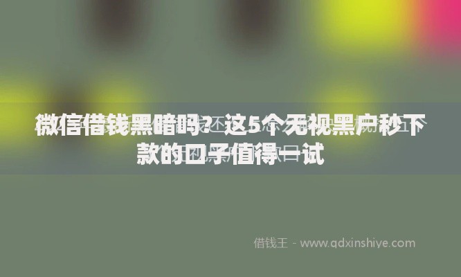 微信借钱黑暗吗？这5个无视黑户秒下款的口子值得一试