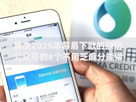 解决2025年容易下款的微信公众号的8个不用芝麻分能借的app分享