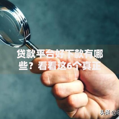 贷款平台好下款有哪些？看看这6个真正黑户能下款的网贷平台怎么样
