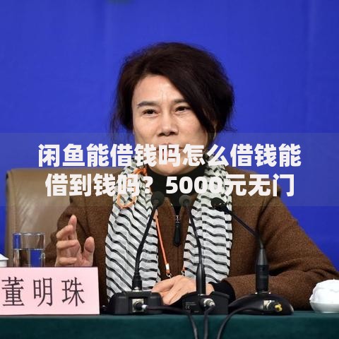 闲鱼能借钱吗怎么借钱能借到钱吗？5000元无门槛借款8个平台推荐