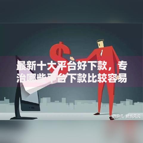 最新十大平台好下款，专治哪些平台下款比较容易