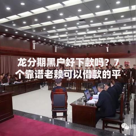 龙分期黑户好下款吗？7个靠谱老赖可以借款的平台的推荐