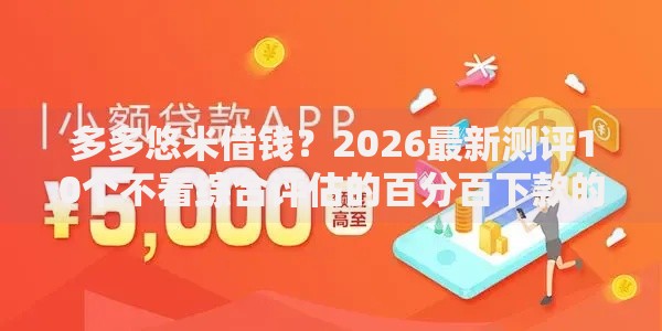 多多悠米借钱？2026最新测评10个不看综合评估的百分百下款的软件