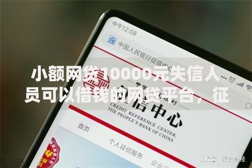 小额网贷10000元失信人员可以借钱的网贷平台，征信不行有没有好下款的的8个平台介绍