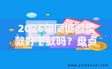 2026年同城游借款好下款吗?盘点十大靠谱网贷平台哪些靠谱 2026年同城游借款好下款吗?盘点十大靠谱网贷平台哪些靠谱
