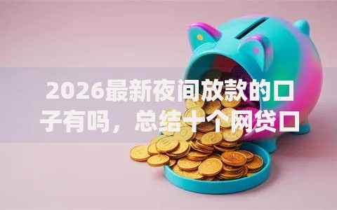 2026最新夜间放款的口子有吗,总结十个网贷口子风控不严的app! 2026最新夜间放款的口子有吗,总结十个网贷口子风控不严的app!