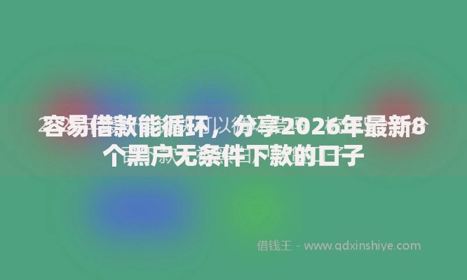 容易借款能循环,分享2026年最新8个黑户无条件下款的口子 容易借款能循环,分享2026年最新8个黑户无条件下款的口子