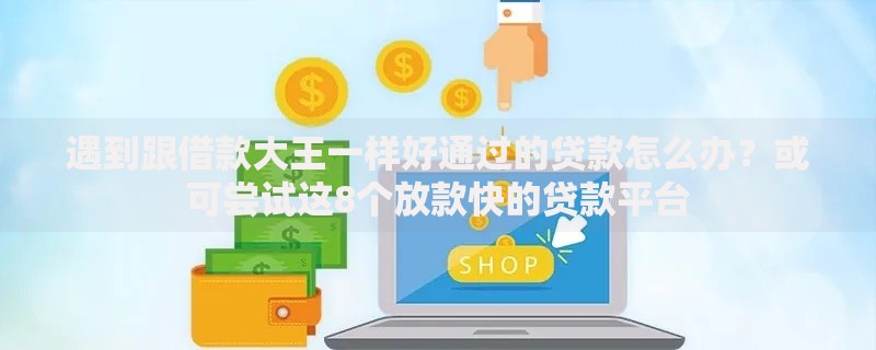 遇到跟借款大王一样好通过的贷款怎么办?或可尝试这8个放款快的贷款平台 遇到跟借款大王一样好通过的贷款怎么办?或可尝试这8个放款快的贷款平台