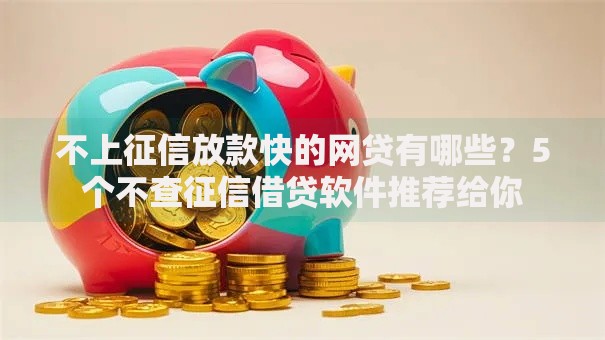 不上征信放款快的网贷有哪些?5个不查征信借贷软件推荐给你 不上征信放款快的网贷有哪些?5个不查征信借贷软件推荐给你